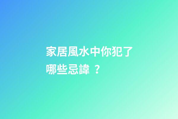 家居風水中你犯了哪些忌諱？